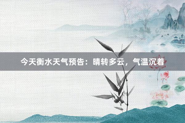 今天衡水天气预告：晴转多云，气温沉着