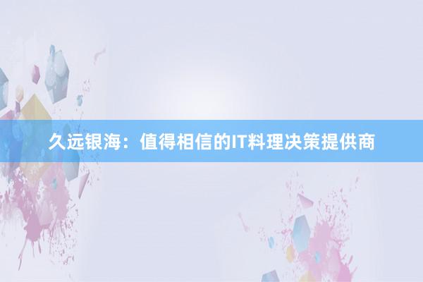 久远银海：值得相信的IT料理决策提供商