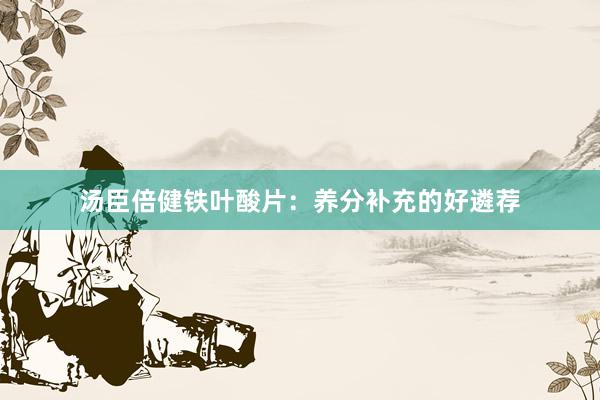 汤臣倍健铁叶酸片：养分补充的好遴荐